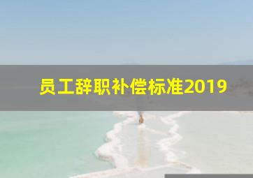 员工辞职补偿标准2019