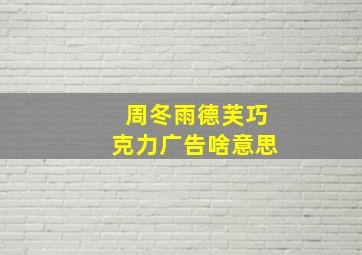 周冬雨德芙巧克力广告啥意思