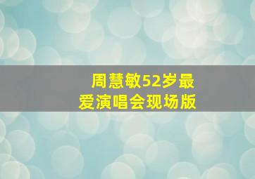 周慧敏52岁最爱演唱会现场版