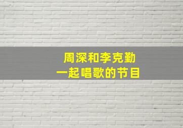 周深和李克勤一起唱歌的节目