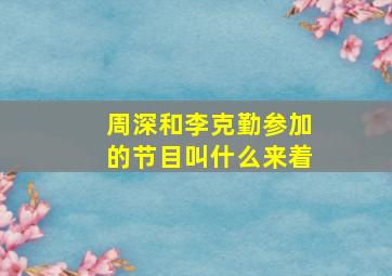 周深和李克勤参加的节目叫什么来着