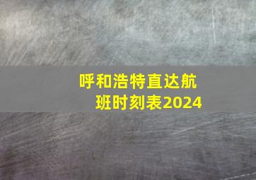 呼和浩特直达航班时刻表2024