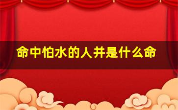 命中怕水的人并是什么命