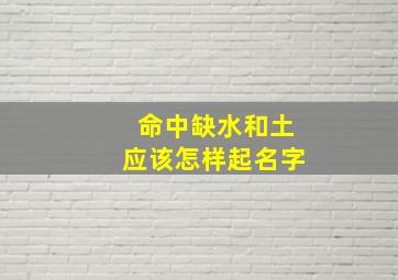 命中缺水和土应该怎样起名字