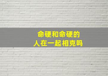 命硬和命硬的人在一起相克吗