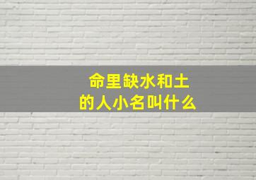 命里缺水和土的人小名叫什么