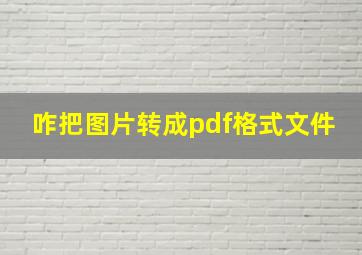 咋把图片转成pdf格式文件