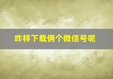 咋样下载俩个微信号呢