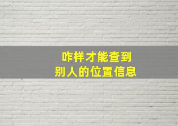 咋样才能查到别人的位置信息