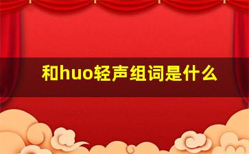 和huo轻声组词是什么