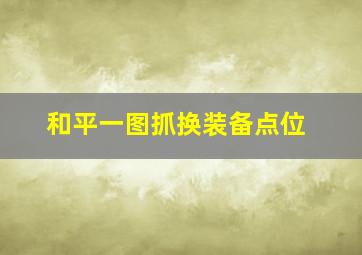 和平一图抓换装备点位