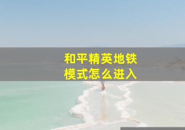 和平精英地铁模式怎么进入