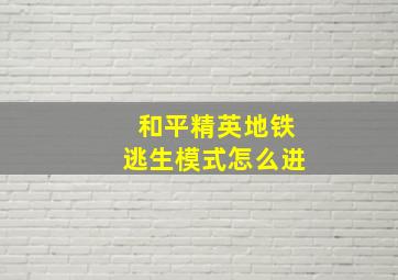 和平精英地铁逃生模式怎么进