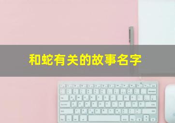 和蛇有关的故事名字