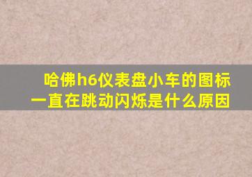 哈佛h6仪表盘小车的图标一直在跳动闪烁是什么原因