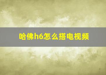 哈佛h6怎么搭电视频