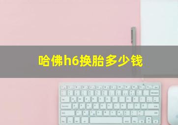 哈佛h6换胎多少钱