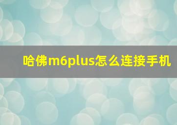 哈佛m6plus怎么连接手机