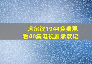 哈尔滨1944免费观看40集电视剧承欢记