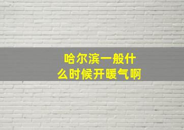 哈尔滨一般什么时候开暖气啊