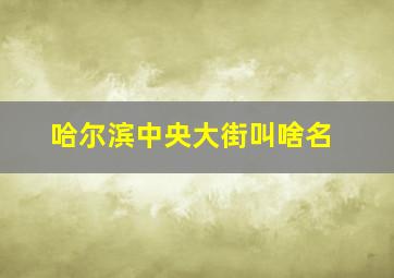 哈尔滨中央大街叫啥名