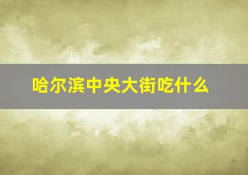 哈尔滨中央大街吃什么