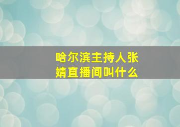 哈尔滨主持人张婧直播间叫什么