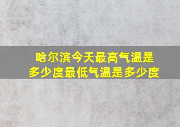 哈尔滨今天最高气温是多少度最低气温是多少度