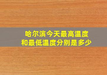 哈尔滨今天最高温度和最低温度分别是多少