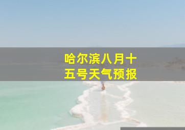 哈尔滨八月十五号天气预报