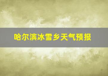 哈尔滨冰雪乡天气预报