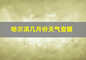 哈尔滨几月份天气变暖