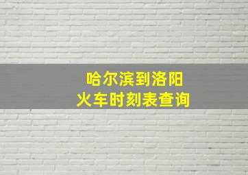 哈尔滨到洛阳火车时刻表查询