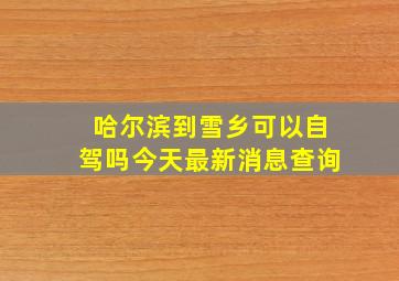 哈尔滨到雪乡可以自驾吗今天最新消息查询