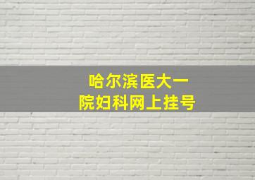 哈尔滨医大一院妇科网上挂号