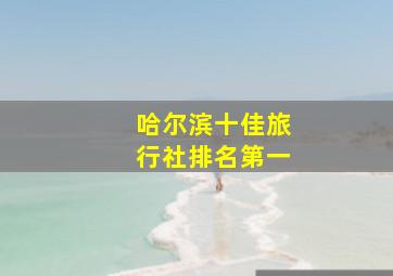 哈尔滨十佳旅行社排名第一