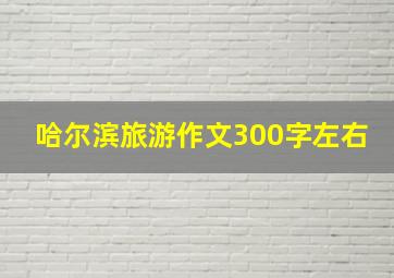 哈尔滨旅游作文300字左右