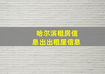 哈尔滨租房信息出出租屋信息