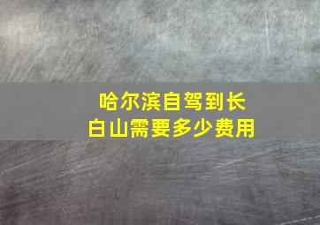 哈尔滨自驾到长白山需要多少费用