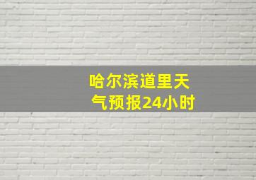 哈尔滨道里天气预报24小时