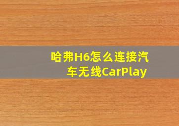 哈弗H6怎么连接汽车无线CarPlay