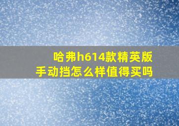 哈弗h614款精英版手动挡怎么样值得买吗