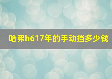 哈弗h617年的手动挡多少钱