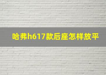 哈弗h617款后座怎样放平