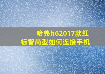 哈弗h62017款红标智尚型如何连接手机