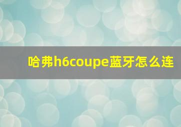 哈弗h6coupe蓝牙怎么连