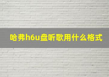 哈弗h6u盘听歌用什么格式