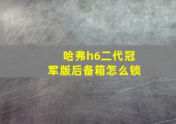 哈弗h6二代冠军版后备箱怎么锁