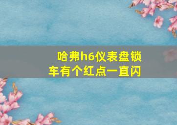 哈弗h6仪表盘锁车有个红点一直闪