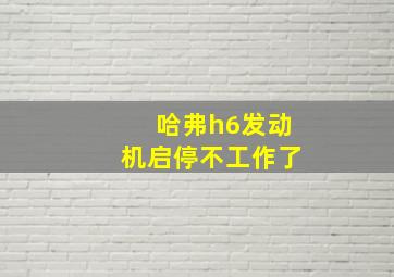 哈弗h6发动机启停不工作了